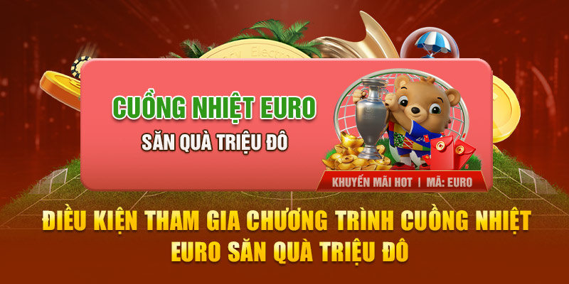 Điều kiện tham gia chương trình cuồng nhiệt Euro săn quà triệu đô